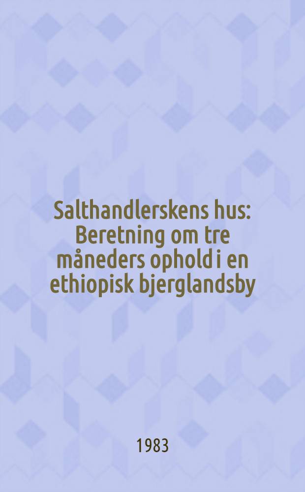 Salthandlerskens hus : Beretning om tre m&aring;neders ophold i en ethiopisk bjerglandsby