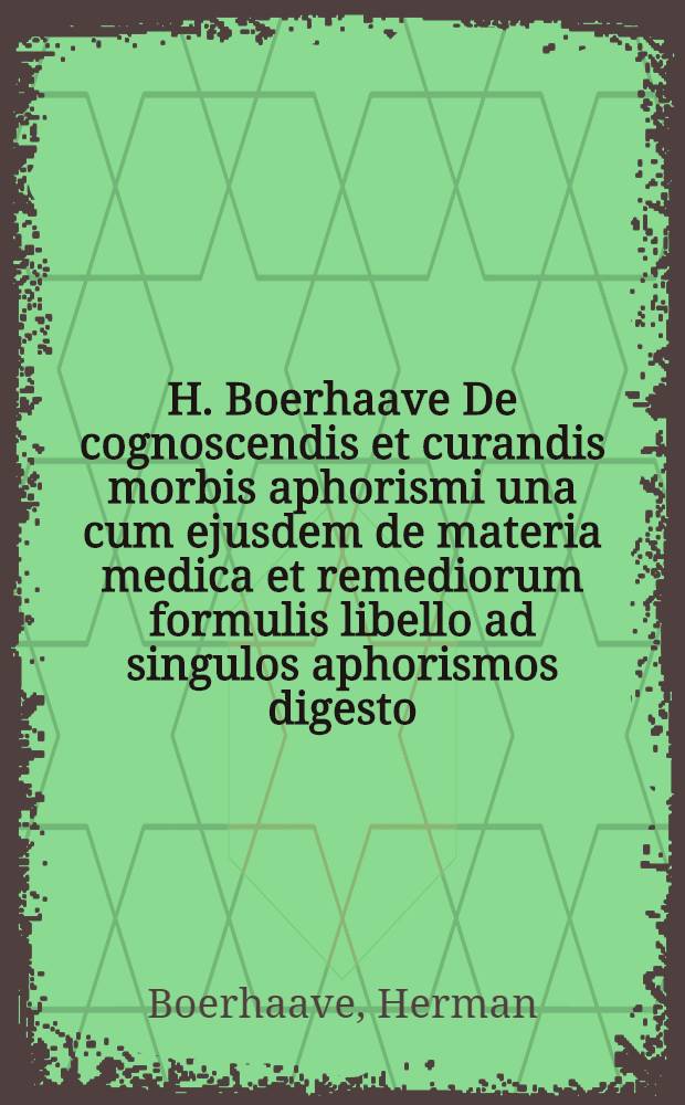 H. Boerhaave De cognoscendis et curandis morbis aphorismi una cum ejusdem de materia medica et remediorum formulis libello ad singulos aphorismos digesto : Accedit ejusdem authoris Tractatus de lue venerea