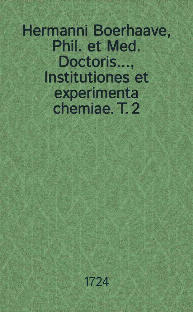 Hermanni Boerhaave, Phil. et Med. Doctoris ..., Institutiones et experimenta chemiae. T. 2