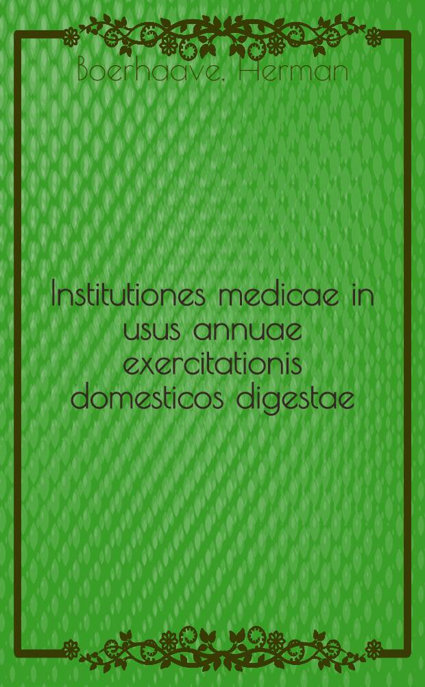 Institutiones medicae in usus annuae exercitationis domesticos digestae