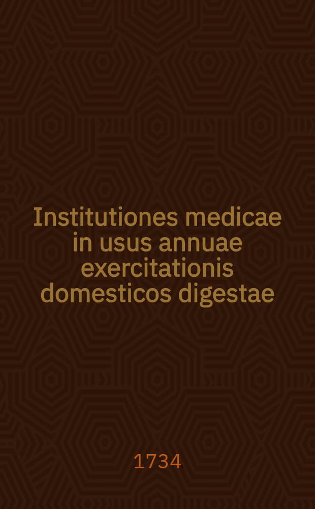 Institutiones medicae in usus annuae exercitationis domesticos digestae
