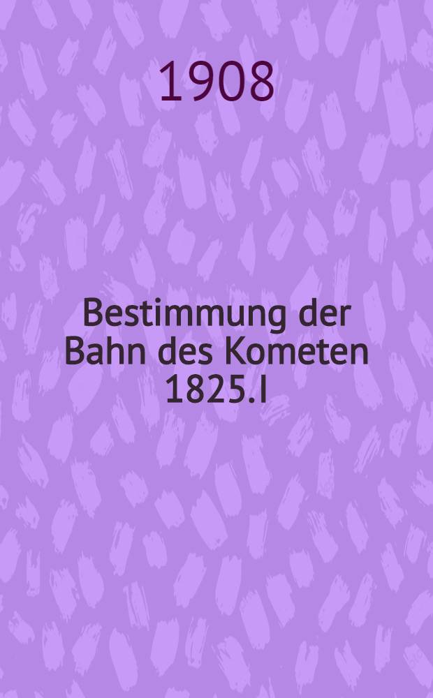 Bestimmung der Bahn des Kometen 1825. I