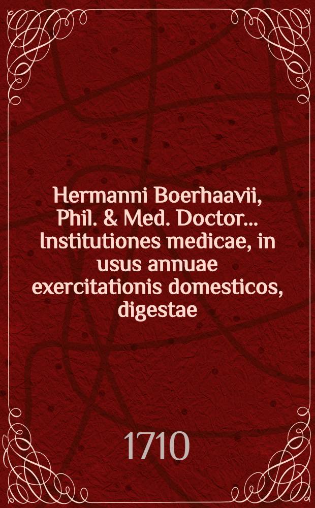 Hermanni Boerhaavii, Phil. & Med. Doctor ... Institutiones medicae, in usus annuae exercitationis domesticos, digestae