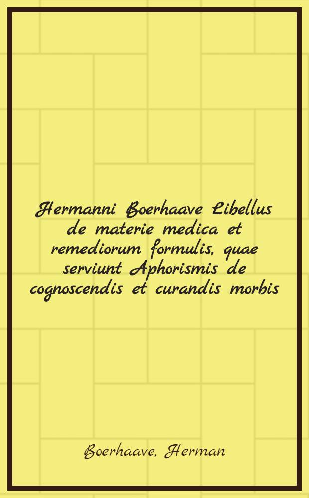 Hermanni Boerhaave Libellus de materie medica et remediorum formulis, quae serviunt Aphorismis de cognoscendis et curandis morbis