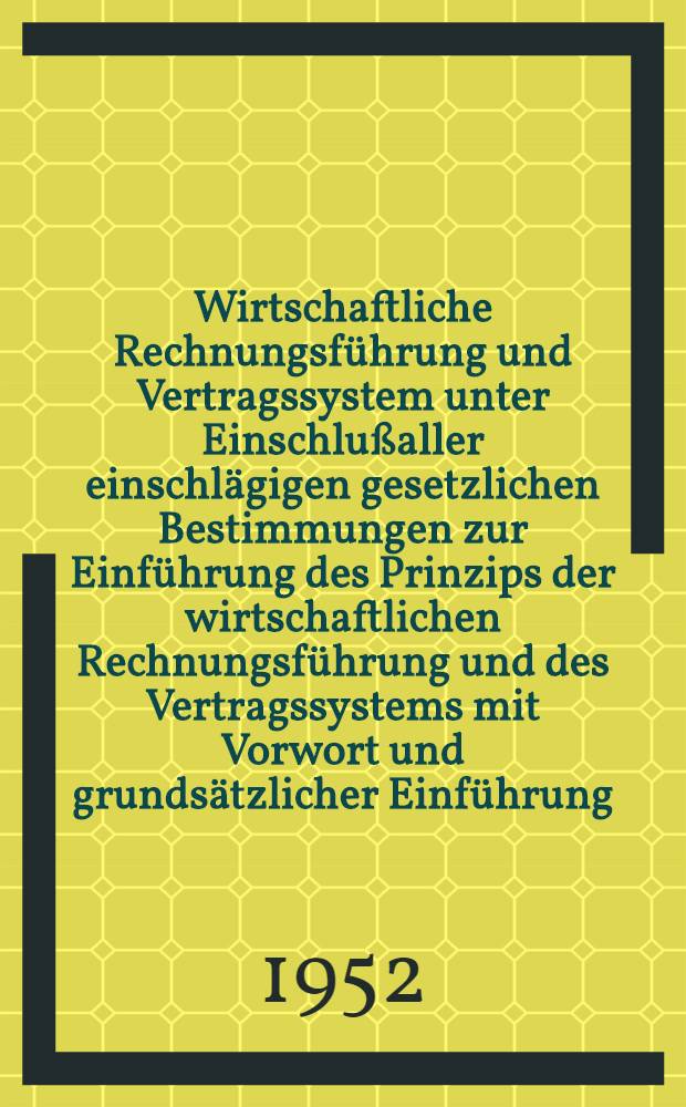 Wirtschaftliche Rechnungsführung und Vertragssystem unter Einschlußaller einschlägigen gesetzlichen Bestimmungen zur Einführung des Prinzips der wirtschaftlichen Rechnungsführung und des Vertragssystems mit Vorwort und grundsätzlicher Einführung