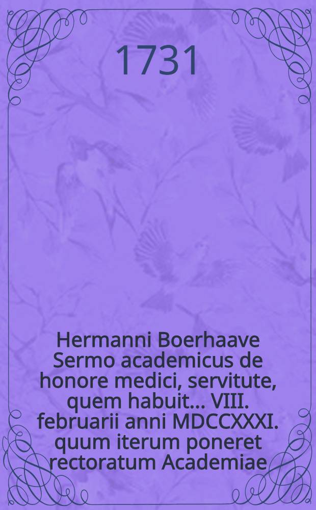 Hermanni Boerhaave Sermo academicus de honore medici, servitute, quem habuit ... VIII. februarii anni MDCCXXXI. quum iterum poneret rectoratum Academiae