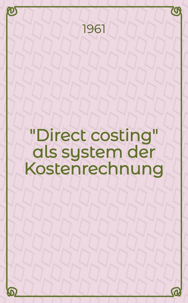 "Direct costing" als system der Kostenrechnung : Inaug.-Diss. zur Erlangung der Doktorwürde ... der ... Univ. zu München