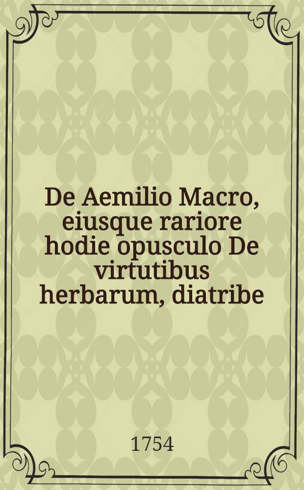 De Aemilio Macro, eiusque rariore hodie opusculo De virtutibus herbarum, diatribe