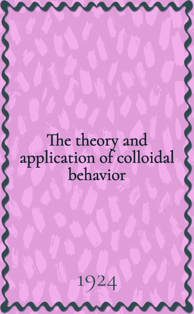 The theory and application of colloidal behavior : Contributed by the foremost authorities in each division of the subject. Vol. 1 : The theory of colloidal behavior