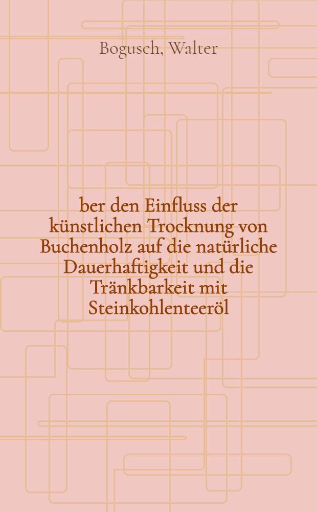 Über den Einfluss der künstlichen Trocknung von Buchenholz auf die natürliche Dauerhaftigkeit und die Tränkbarkeit mit Steinkohlenteeröl : Abh. ... der Eidgenössischen techn. Hochsch. Zürich