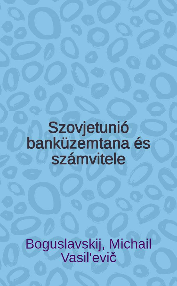 Szovjetunió banküzemtana és számvitele : (Bankokkal, közigazgatási szervekkel állami vállalatokkal, üzemekkel és mezőgazdasági szövetkezetekkel)