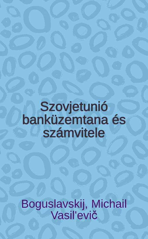 Szovjetunió banküzemtana és számvitele : (Bankokkal, közigazgatási szervekkel állami vállalatokkal, üzemekkel és mezőgazdasági szövetkezetekkel)