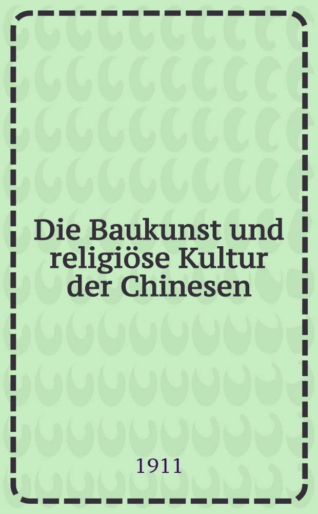 Die Baukunst und religi&ouml;se Kultur der Chinesen : Einzeldarstellungen auf Grund eigener Aufnahmen w&auml;hrend dreij&auml;hriger Reisen in China. Bd. 1 : P'u T'o Shan, die heilige Insel der Kuan yin, der G&ouml;ttin der Barmherzigkeit