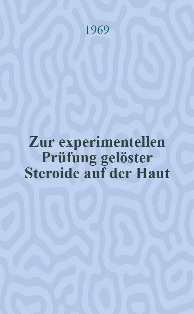 Zur experimentellen Pr&uuml;fung gel&ouml;ster Steroide auf der Haut : Inaug.-Diss. ... einer ... Med. Fakult&auml;t der ... Univ. zu T&uuml;bingen
