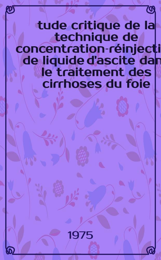 Étude critique de la technique de concentration-réinjection de liquide d'ascite dans le traitement des cirrhoses du foie : À propos de 72 observations personnelles : Thèse ..