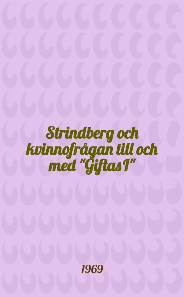 Strindberg och kvinnofrågan till och med "Giftas I" : Akad. avhandl. som med tillstånd av Historisk-filosofiska sektionen vid Stockholms univ. framställes ...