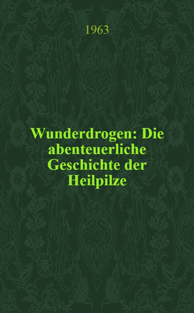 Wunderdrogen : Die abenteuerliche Geschichte der Heilpilze