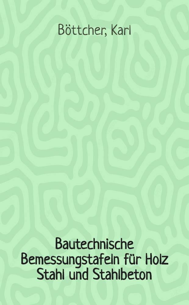 Bautechnische Bemessungstafeln [für Holz Stahl und Stahlbeton] : Eine Ablese-Statik für den Baupraktiker