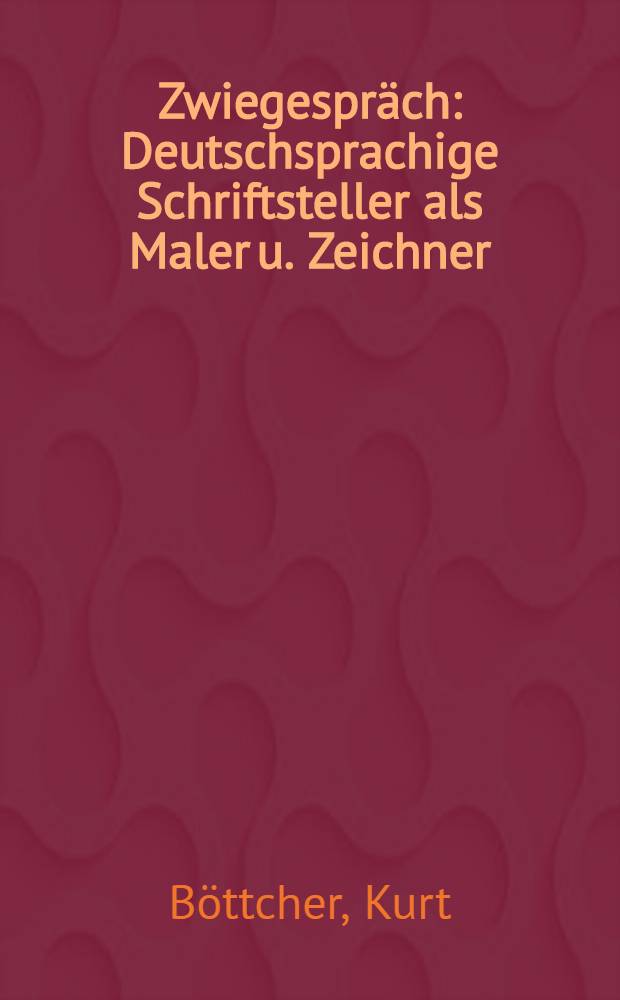 Zwiegespräch : Deutschsprachige Schriftsteller als Maler u. Zeichner