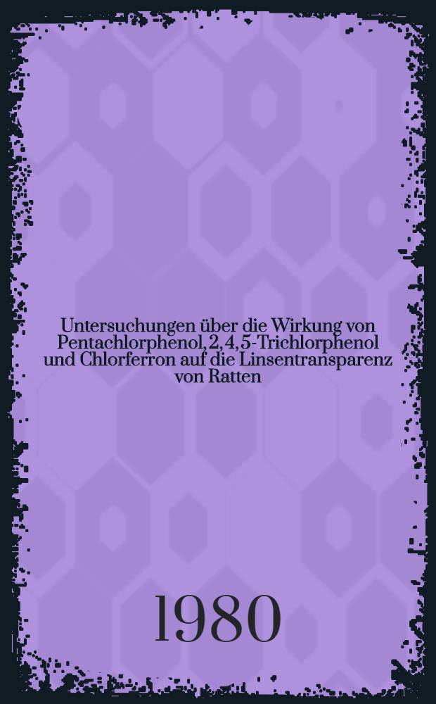 Untersuchungen über die Wirkung von Pentachlorphenol, 2, 4, 5-Trichlorphenol und Chlorferron auf die Linsentransparenz von Ratten : Inaug.-Diss