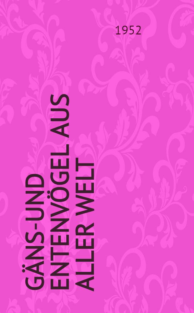 Gänse- und Entenvögel aus aller Welt : Eine zusammenfassende Überschau über die Gänse- und Entenvögel der Erde