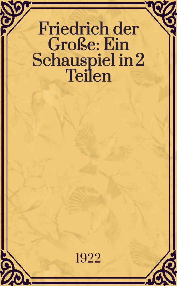 Friedrich der Große : Ein Schauspiel in 2 Teilen