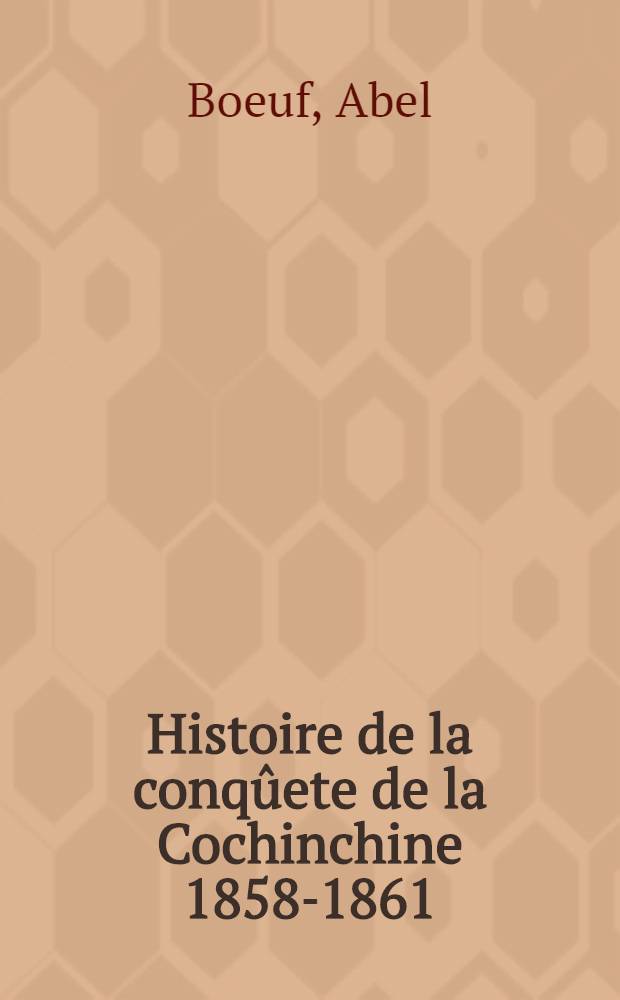 Histoire de la conqûete de la Cochinchine [1858-1861]