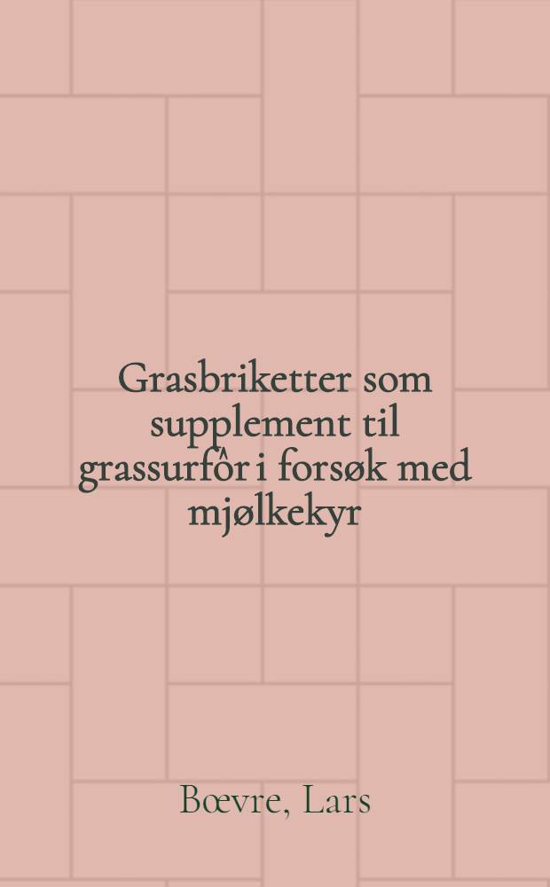 Grasbriketter som supplement til grassurfôr i forsøk med mjølkekyr = Grass wafers as supplement to grass silage in experiments with dairy cows