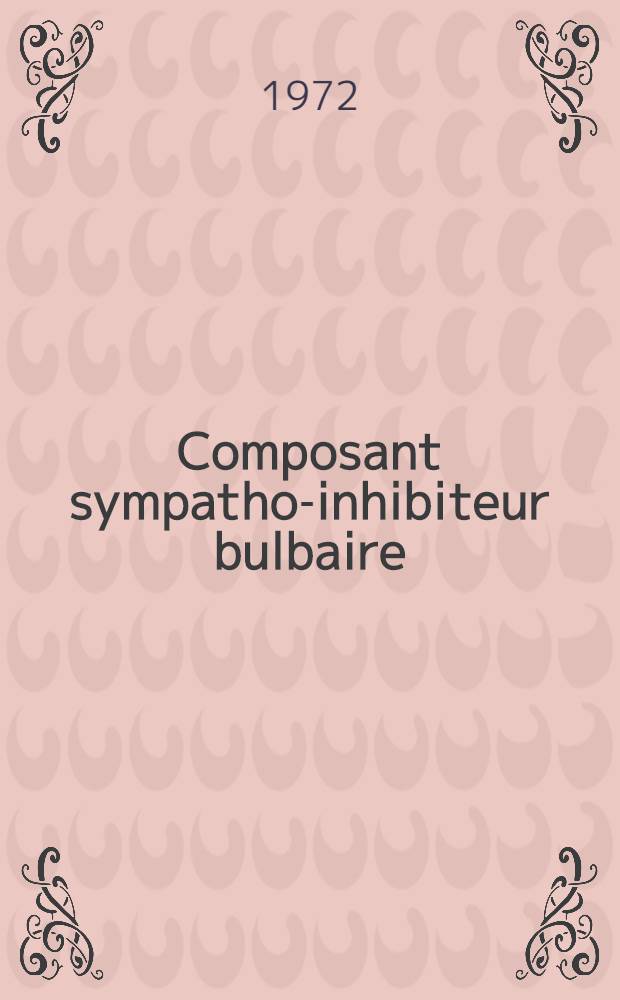 Composant sympatho-inhibiteur bulbaire : Essai de localisation sur une voie réflexe : Thèse ..