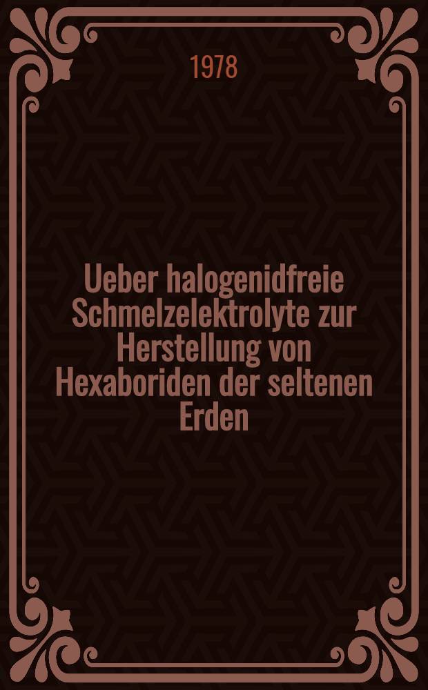 Ueber halogenidfreie Schmelzelektrolyte zur Herstellung von Hexaboriden der seltenen Erden : Abh