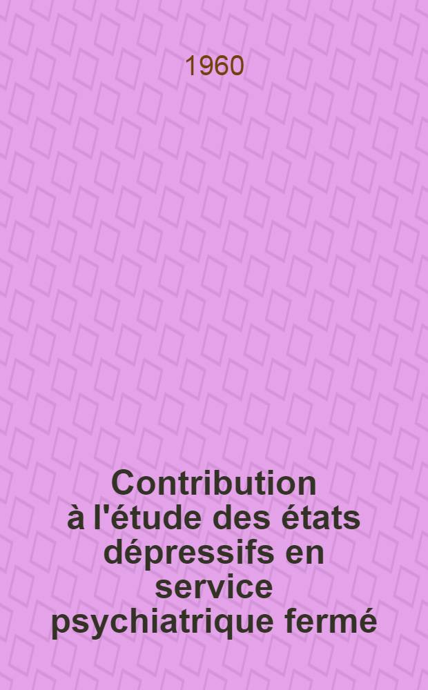 Contribution à l'étude des états dépressifs en service psychiatrique fermé : Réflexions cliniques et thérapeutiques à propos de 190 observations : Thèse