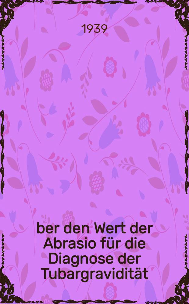 Über den Wert der Abrasio für die Diagnose der Tubargravidität : Inaug.-Diss