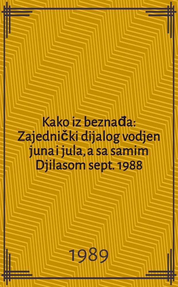 Kako iz beznađa : Zajednički dijalog vodjen juna i jula, a sa samim Djilasom sept. 1988