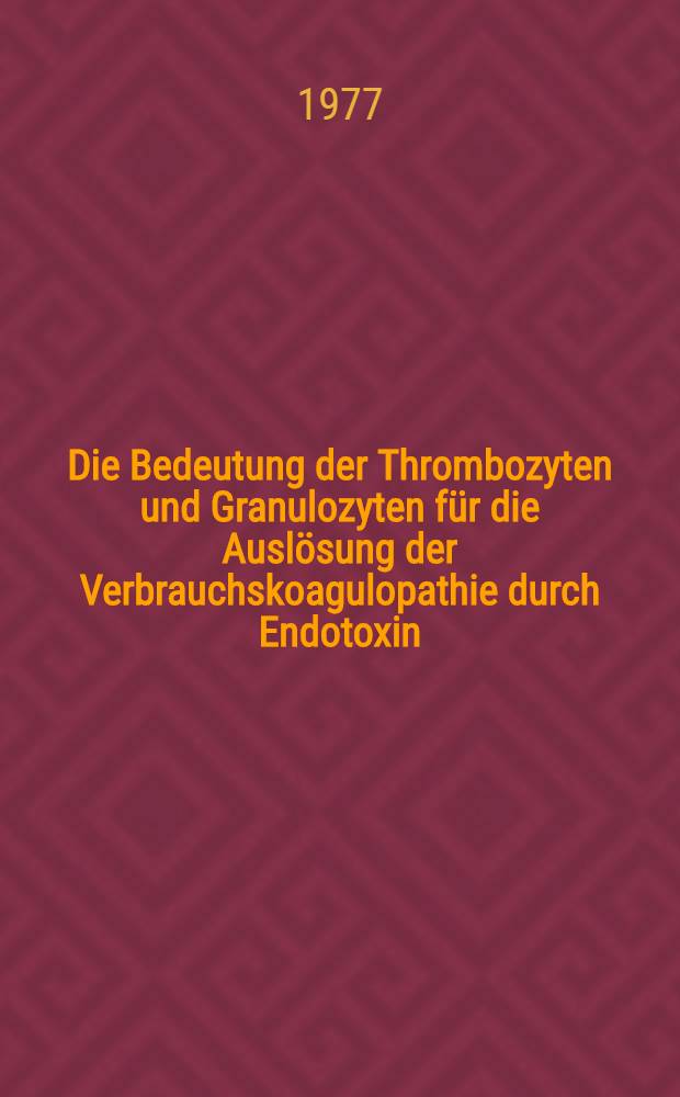 Die Bedeutung der Thrombozyten und Granulozyten für die Auslösung der Verbrauchskoagulopathie durch Endotoxin : Inaug.-Diss