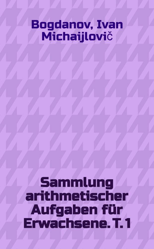 ... Sammlung arithmetischer Aufgaben für Erwachsene. T. 1