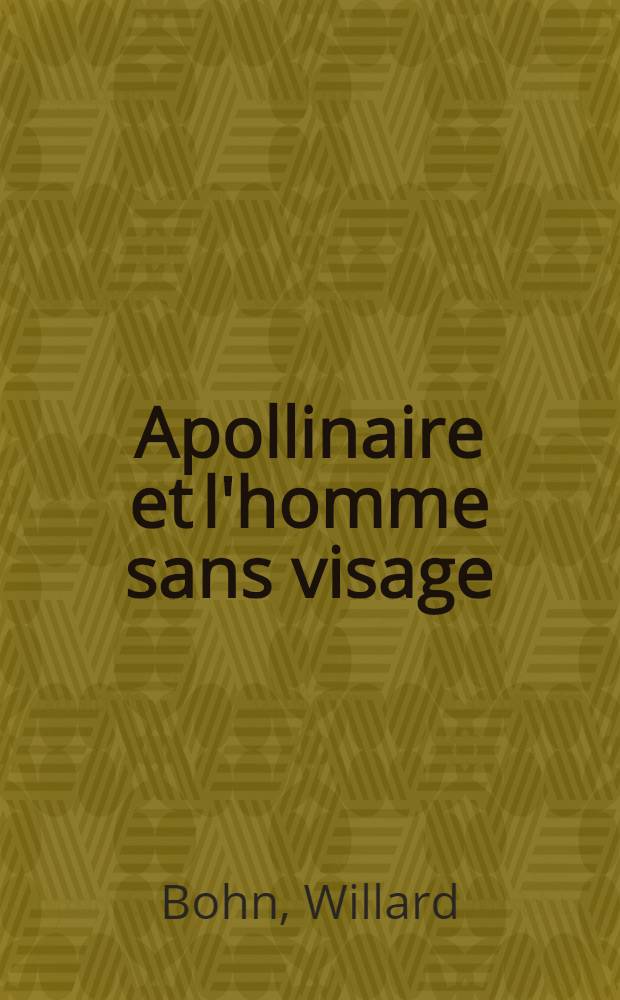 Apollinaire et l'homme sans visage : Création et évolution d'un motif mod. : Guillaume Apollinaire, Alberto Savinio, Giorgio de Chirico, Francis Picabia, Marius de Zayas