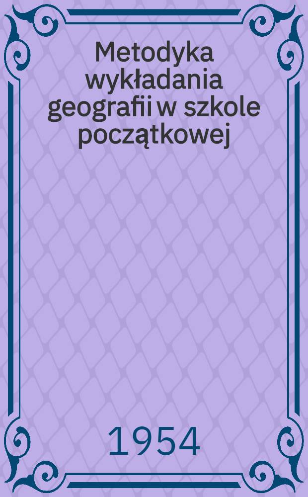 Metodyka wykładania geografii w szkole początkowej : Książka pomocnicza dla nauczycieli szkół początkowych : Przekład z ... ros.