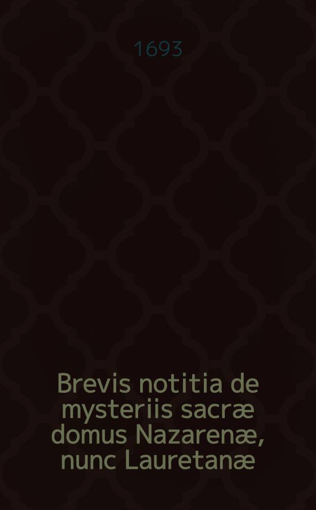 Brevis notitia de mysteriis sacr&aelig; domus Nazaren&aelig;, nunc Lauretan&aelig;