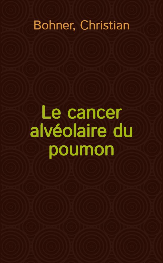 Le cancer alvéolaire du poumon : Sa place dans le cadre des cancers pulmonaires : Thèse
