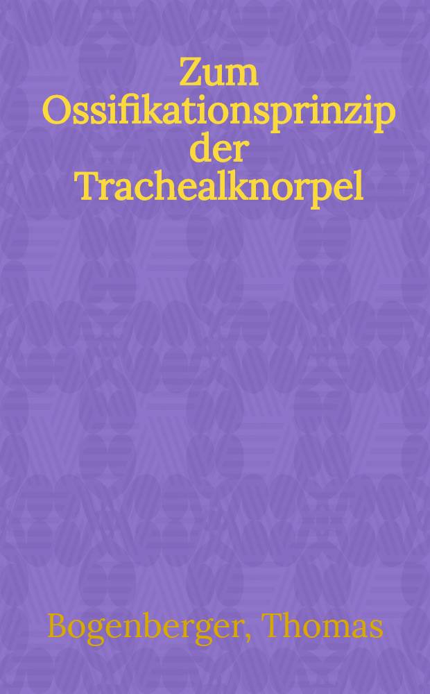 Zum Ossifikationsprinzip der Trachealknorpel : Röntgenologisch-topographische u. mech. Unters : Inaug.-Diss