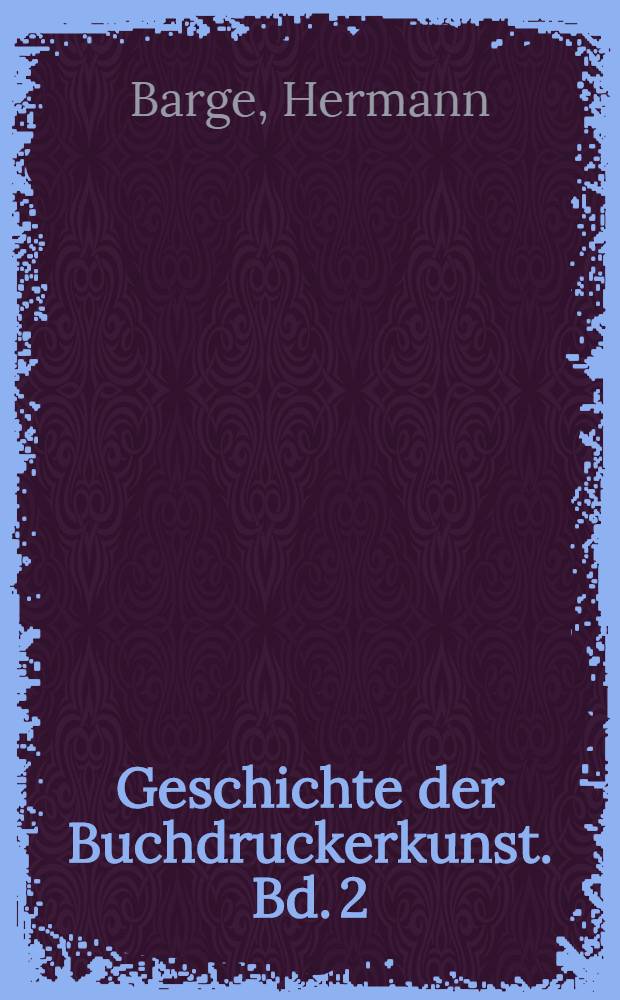 Geschichte der Buchdruckerkunst. Bd. 2 : [Die Entwicklung der Buchdruckerkunst vom Jahre 1500 bis zur Gegenwart]
