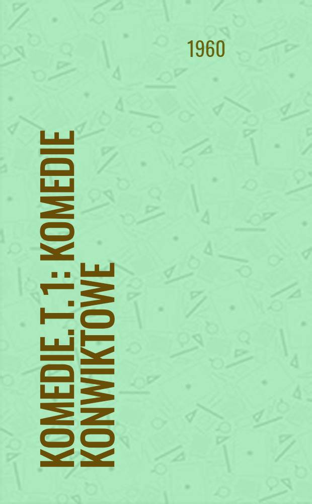 Komedie. T. 1 : Komedie konwiktowe