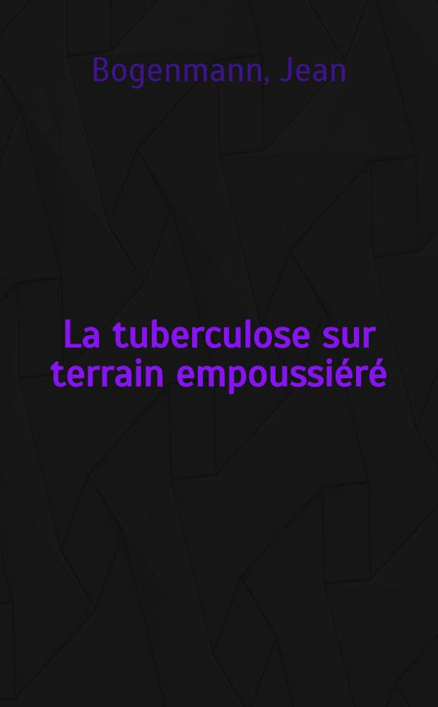 La tuberculose sur terrain empoussiéré : Travail du Service de pneumo-phtisiologie, Hôpital Bellevue, Saint-Étienne ... : Thèse, présentée à la Faculté de méd. et de pharmacie de Lyon ... pour obtenir le grade de docteur en méd