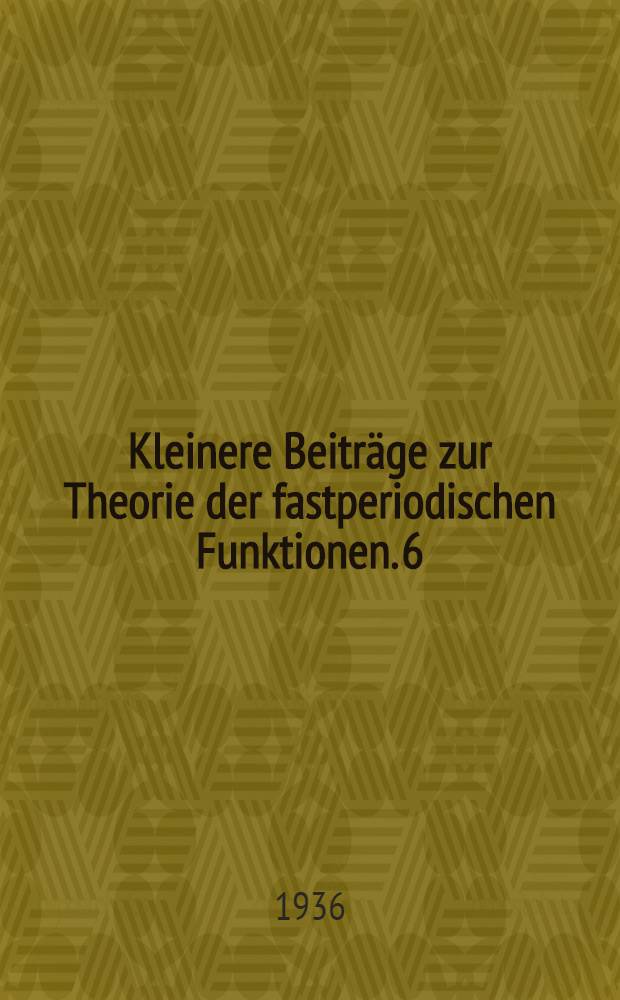 Kleinere Beiträge zur Theorie der fastperiodischen Funktionen. 6