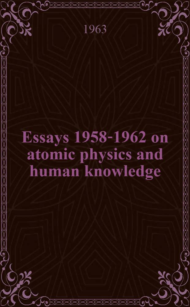 Essays 1958-1962 on atomic physics and human knowledge