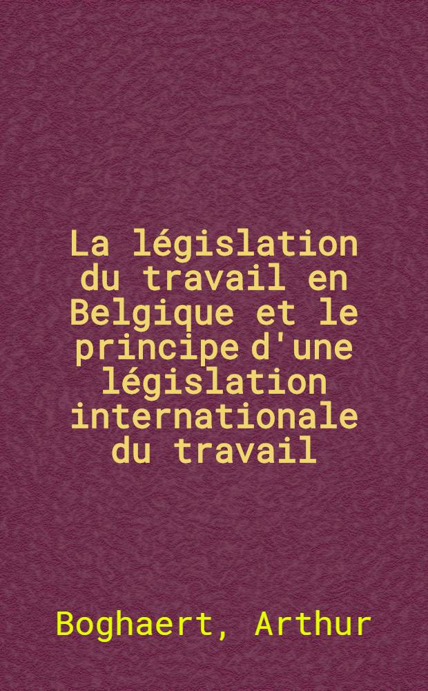 La législation du travail en Belgique et le principe d'une législation internationale du travail