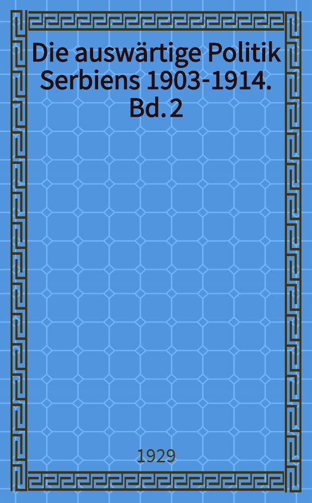 Die auswärtige Politik Serbiens 1903-1914. Bd. 2 : Diplomatische geheimakten aus russischen, montenegrinischen und sonstigen Archiven