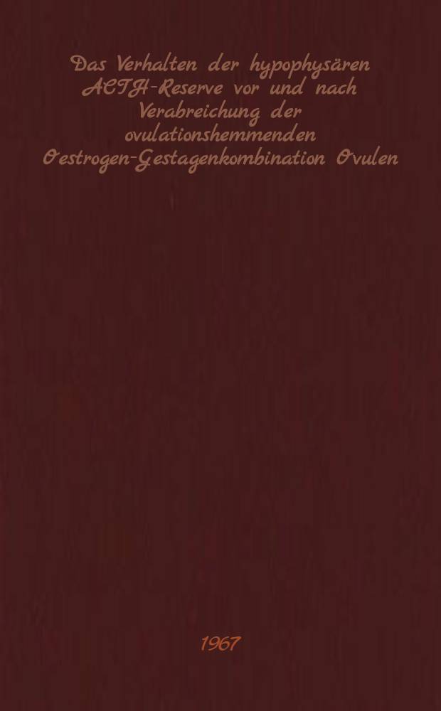 Das Verhalten der hypophysären ACTH-Reserve vor und nach Verabreichung der ovulationshemmenden Oestrogen-Gestagenkombination Ovulen : Eine experimentelle Studie bei Anwendung des Metopirontestes : Inaug.-Diss. ... der ... Med. Fakultät der Univ. des Saarlandes