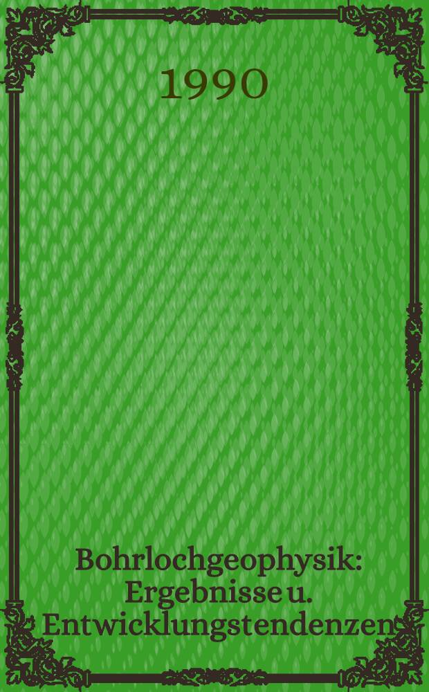 Bohrlochgeophysik : Ergebnisse u. Entwicklungstendenzen : Vortr. zum Berg- u. Hüttenmännischen Tag 1989 in Freiberg-Kolloquium 2