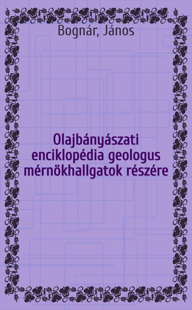 Olajb&aacute;ny&aacute;szati enciklop&eacute;dia geologus m&eacute;rn&ouml;khallgatok r&eacute;sz&eacute;re